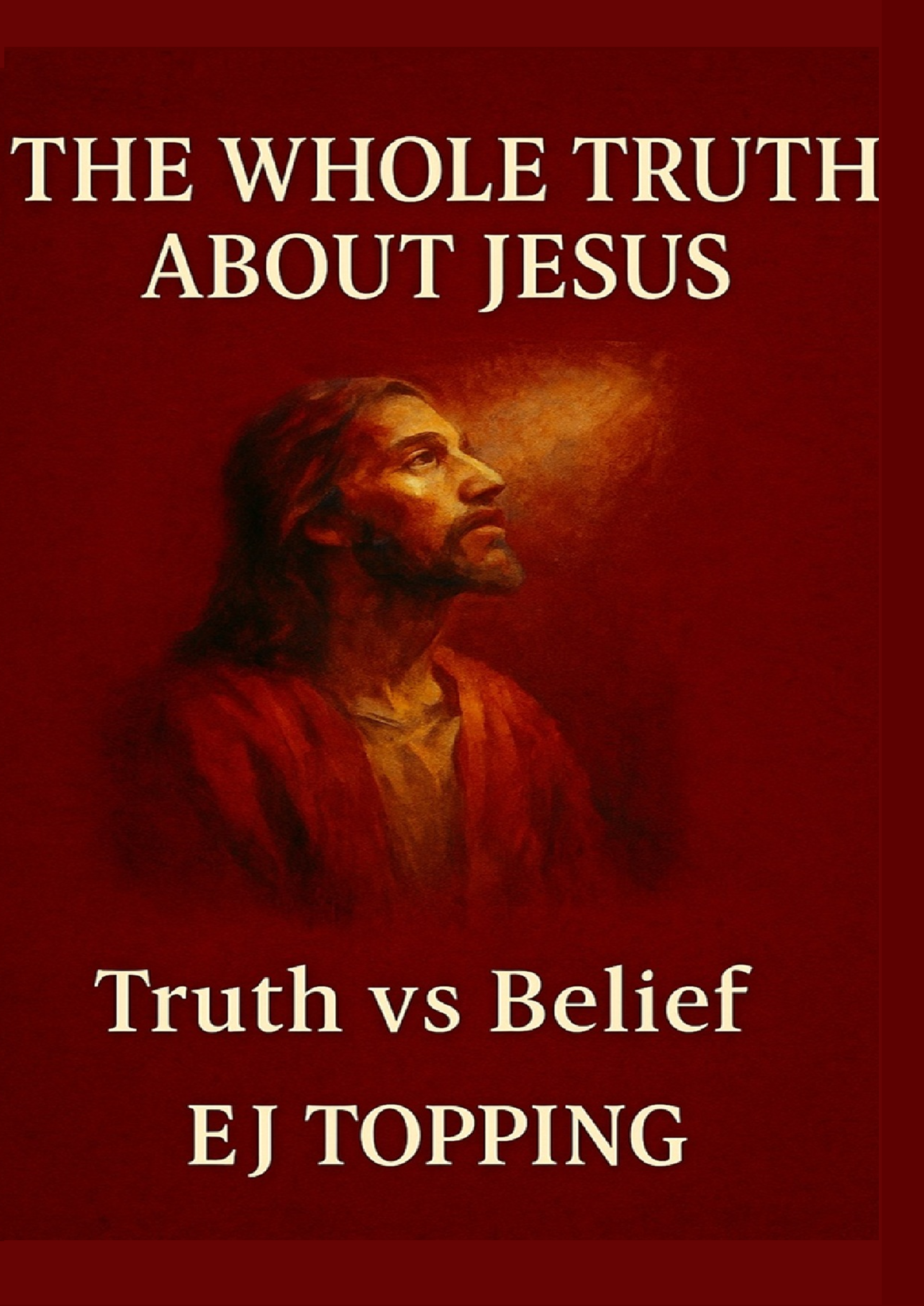 The Whole Truth About Jesus by EJ Topping